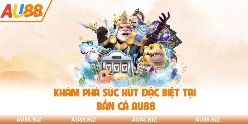 Khám phá sức hút đặc biệt tại bắn cá AU88